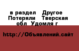  в раздел : Другое » Потеряли . Тверская обл.,Удомля г.